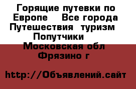 Горящие путевки по Европе! - Все города Путешествия, туризм » Попутчики   . Московская обл.,Фрязино г.